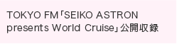 TOKYO FM「SEIKO ASTRON presents World Cruise」公開収録